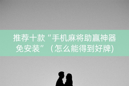 推荐十款“手机麻将助赢神器免安装”（怎么能得到好牌)