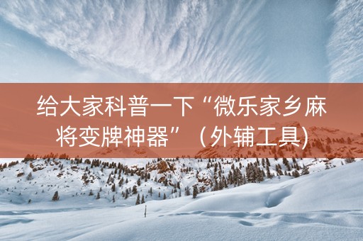 给大家科普一下“微乐家乡麻将变牌神器”（外辅工具)