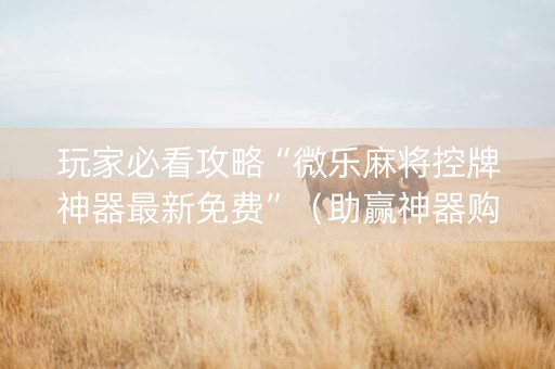 玩家必看攻略“微乐麻将控牌神器最新免费”（助赢神器购买)