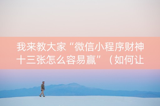 我来教大家“微信小程序财神十三张怎么容易赢”（如何让系统发好牌)