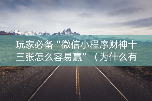 玩家必备“微信小程序财神十三张怎么容易赢”（为什么有人一直赢)