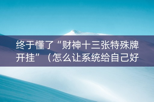 终于懂了“财神十三张特殊牌开挂”（怎么让系统给自己好牌)