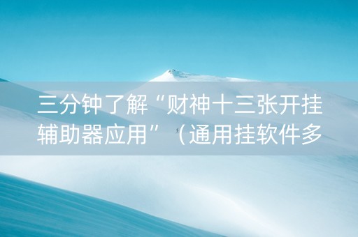三分钟了解“财神十三张开挂辅助器应用”（通用挂软件多少钱)
