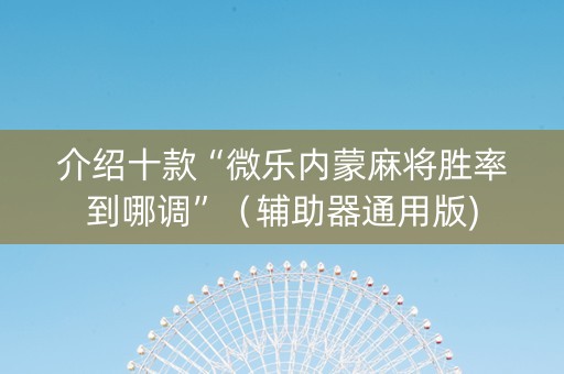 介绍十款“微乐内蒙麻将胜率到哪调”（辅助器通用版)