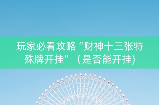 玩家必看攻略“财神十三张特殊牌开挂”（是否能开挂)