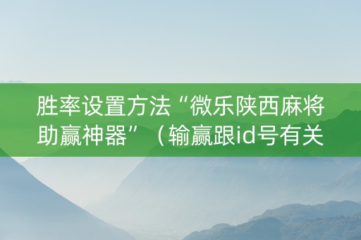 胜率设置方法“微乐陕西麻将助赢神器”（输赢跟id号有关系吗)