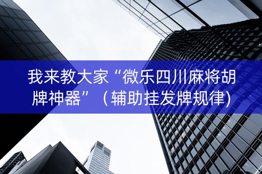 我来教大家“微乐四川麻将胡牌神器”（辅助挂发牌规律)