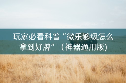 玩家必看科普“微乐够级怎么拿到好牌”（神器通用版)