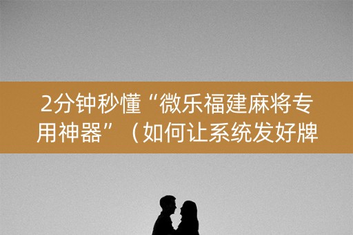 2分钟秒懂“微乐福建麻将专用神器”（如何让系统发好牌)