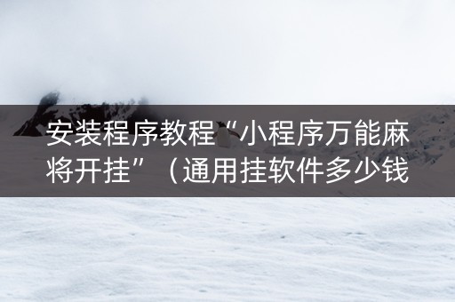 安装程序教程“小程序万能麻将开挂”（通用挂软件多少钱)