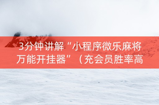 3分钟讲解“小程序微乐麻将万能开挂器”（充会员胜率高)