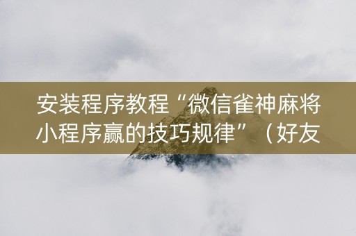 安装程序教程“微信雀神麻将小程序赢的技巧规律”（好友房怎么才能赢)