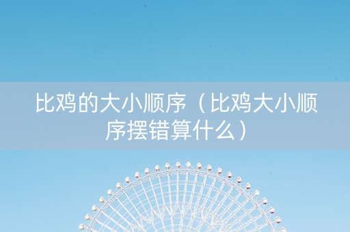 比鸡的大小顺序（比鸡大小顺序摆错算什么）
