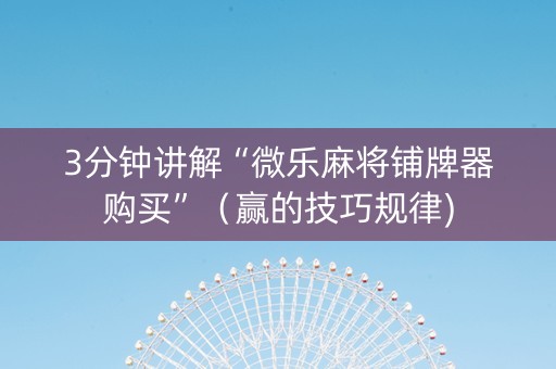 3分钟讲解“微乐麻将铺牌器购买”（赢的技巧规律)