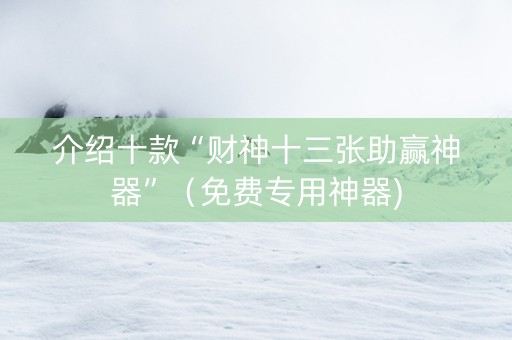 介绍十款“财神十三张助赢神器”（免费专用神器)