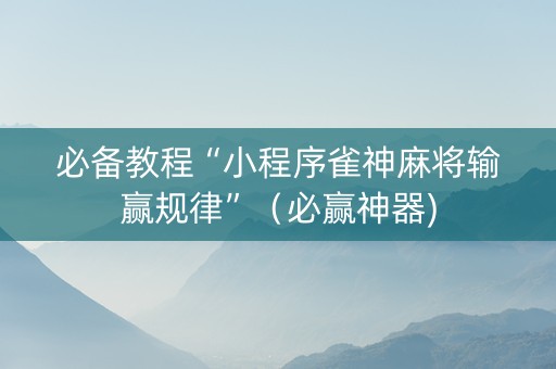 必备教程“小程序雀神麻将输赢规律”（必赢神器)