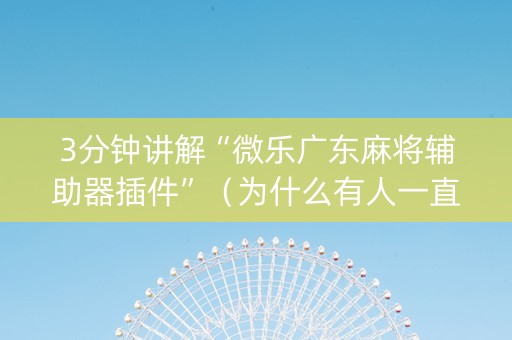3分钟讲解“微乐广东麻将辅助器插件”（为什么有人一直赢)