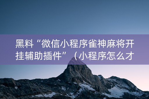 黑料“微信小程序雀神麻将开挂辅助插件”（小程序怎么才会赢)