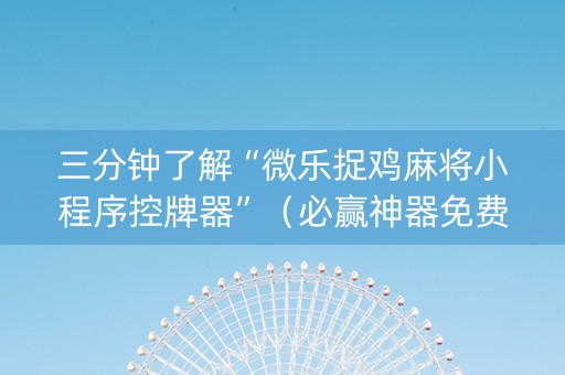 三分钟了解“微乐捉鸡麻将小程序控牌器”（必赢神器免费安装)