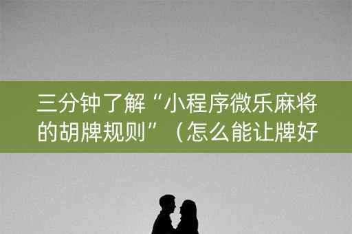 三分钟了解“小程序微乐麻将的胡牌规则”（怎么能让牌好一点)