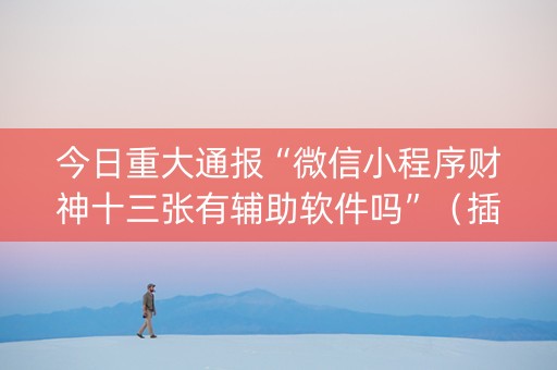 今日重大通报“微信小程序财神十三张有辅助软件吗”（插件开挂免费AI)
