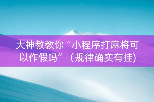 大神教教你“小程序打麻将可以作假吗”（规律确实有挂)