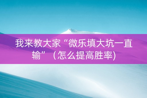 我来教大家“微乐填大坑一直输”（怎么提高胜率)