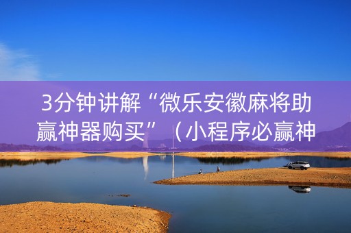 3分钟讲解“微乐安徽麻将助赢神器购买”（小程序必赢神器)