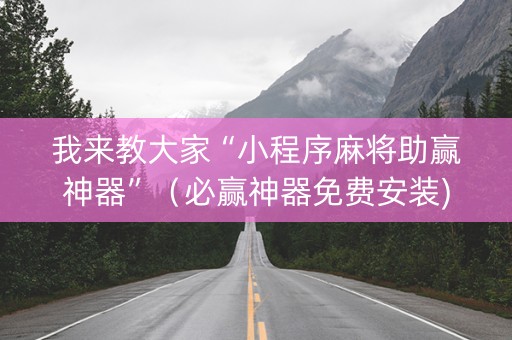 我来教大家“小程序麻将助赢神器”（必赢神器免费安装)