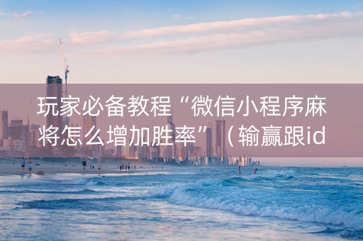 玩家必备教程“微信小程序麻将怎么增加胜率”（输赢跟id号有关系吗)