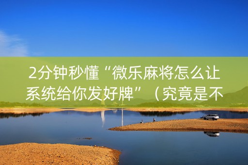 2分钟秒懂“微乐麻将怎么让系统给你发好牌”（究竟是不是有挂)