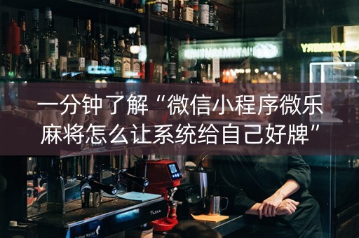 一分钟了解“微信小程序微乐麻将怎么让系统给自己好牌”（小程序控牌器)