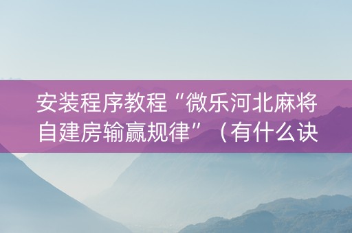 安装程序教程“微乐河北麻将自建房输赢规律”（有什么诀窍)