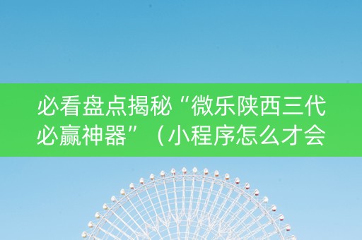 必看盘点揭秘“微乐陕西三代必赢神器”（小程序怎么才会赢)