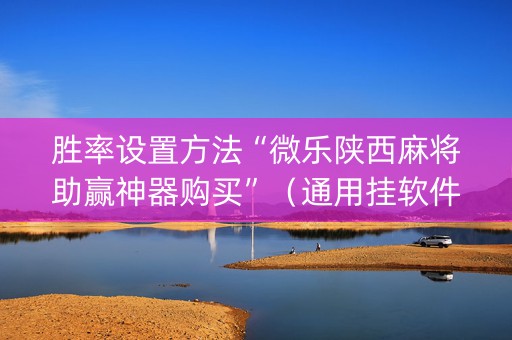 胜率设置方法“微乐陕西麻将助赢神器购买”（通用挂软件多少钱)