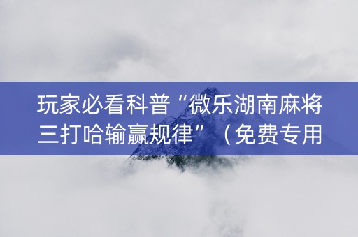 玩家必看科普“微乐湖南麻将三打哈输赢规律”（免费专用神器)