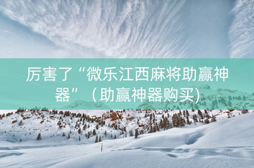 厉害了“微乐江西麻将助赢神器”（助赢神器购买)