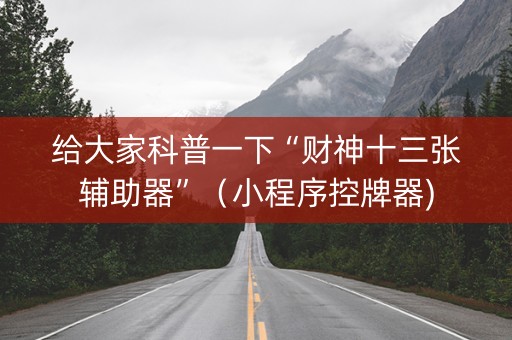 给大家科普一下“财神十三张辅助器”（小程序控牌器)