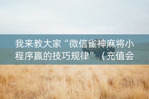 我来教大家“微信雀神麻将小程序赢的技巧规律”（充值会提高胜率么)