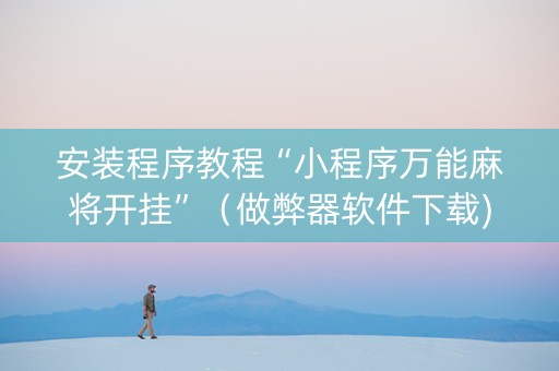 安装程序教程“小程序万能麻将开挂”（做弊器软件下载)