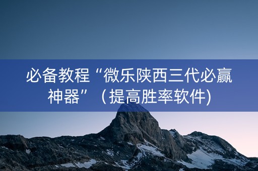 必备教程“微乐陕西三代必赢神器”（提高胜率软件)