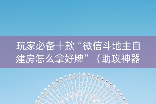 玩家必备十款“微信斗地主自建房怎么拿好牌”（助攻神器)
