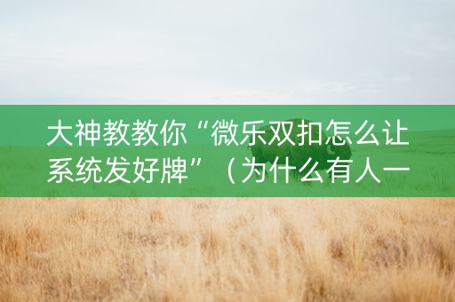 大神教教你“微乐双扣怎么让系统发好牌”（为什么有人一直赢)