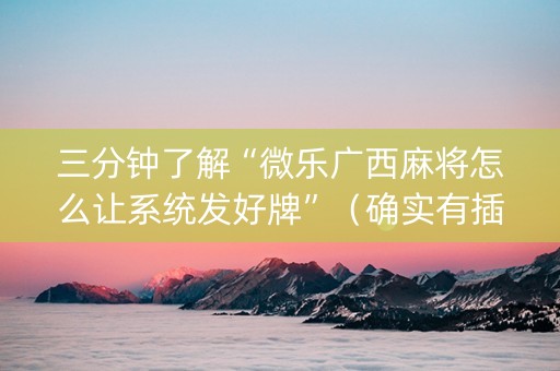 三分钟了解“微乐广西麻将怎么让系统发好牌”（确实有插件吗)