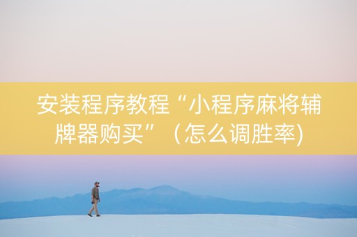 安装程序教程“小程序麻将辅牌器购买”（怎么调胜率)