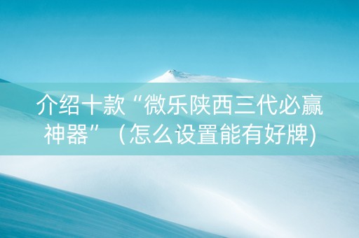 介绍十款“微乐陕西三代必赢神器”（怎么设置能有好牌)