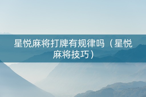 星悦麻将打牌有规律吗（星悦麻将技巧）