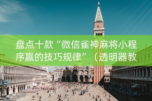 盘点十款“微信雀神麻将小程序赢的技巧规律”（透明器教程)