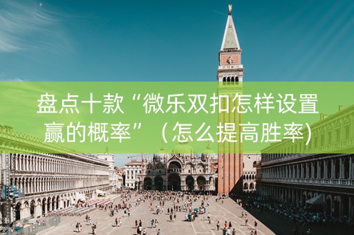 盘点十款“微乐双扣怎样设置赢的概率”（怎么提高胜率)