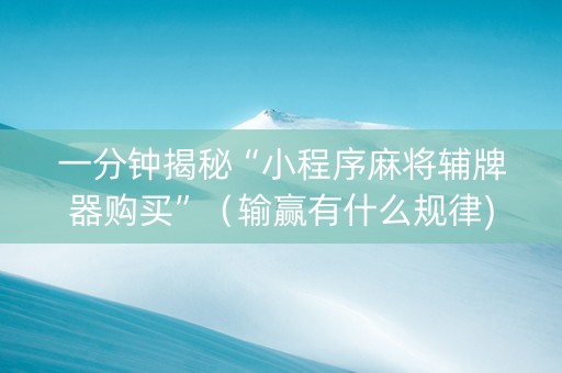 一分钟揭秘“小程序麻将辅牌器购买”（输赢有什么规律)
